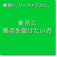 簡易に、リーズナブルに、東京に拠点を設けたいと思っている方